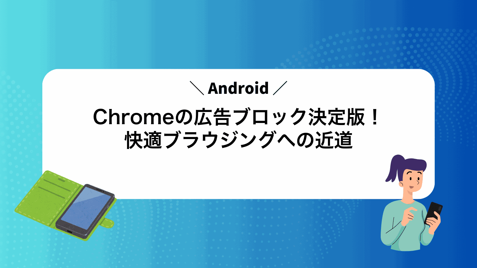 AndroidChromeの広告ブロック決定版！快適ブラウジングへの近道