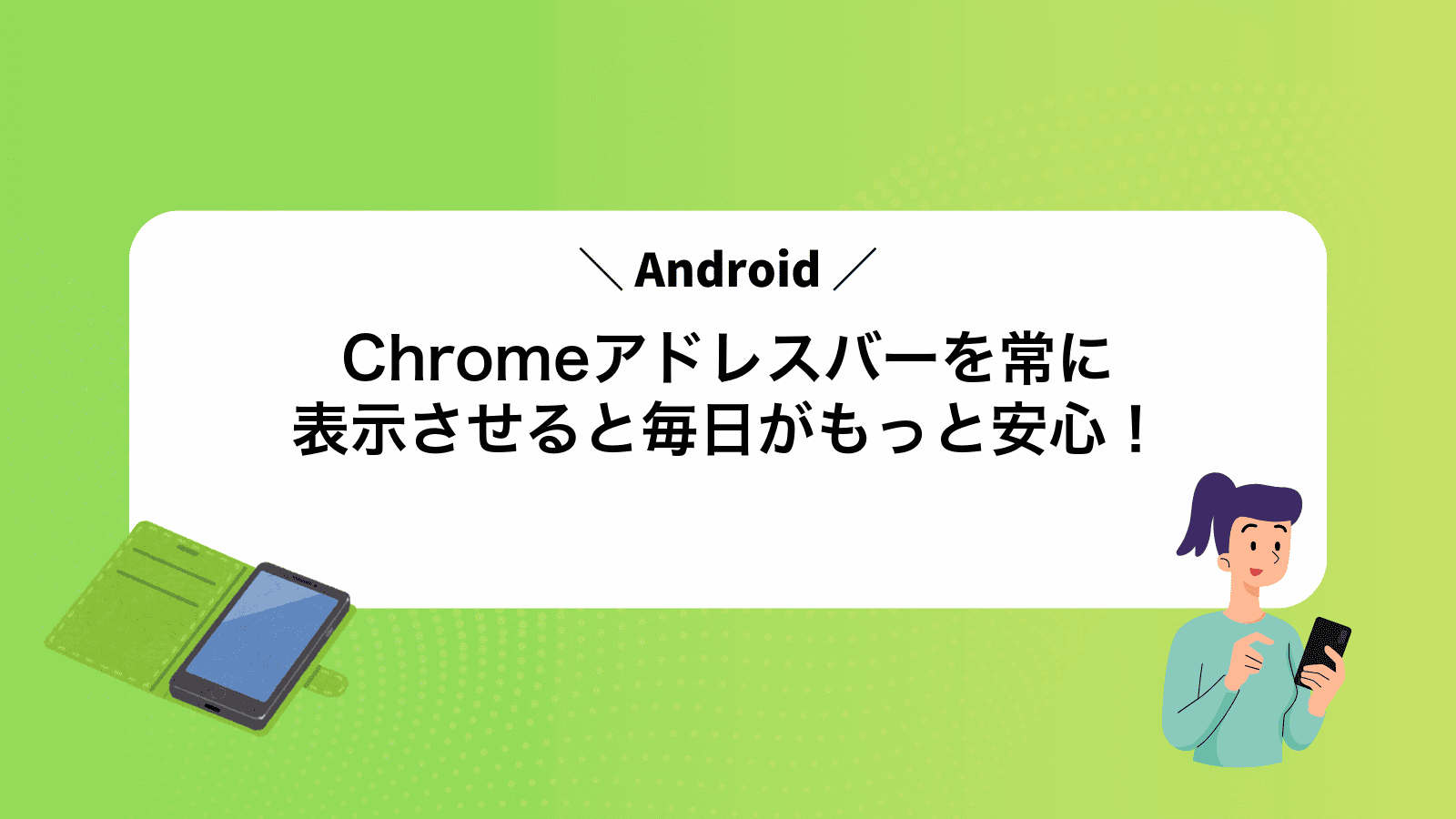 AndroidChromeアドレスバーを常に表示させると毎日がもっと安心！
