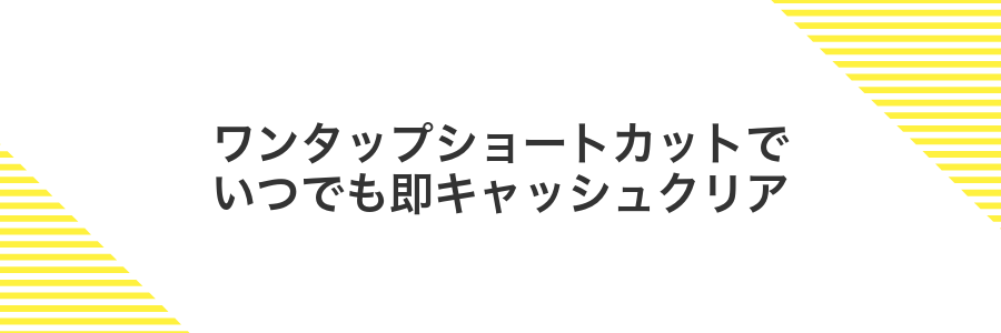 ワンタップショートカットでいつでも即キャッシュクリア
