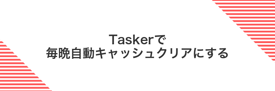 Taskerで毎晩自動キャッシュクリアにする