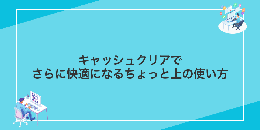 キャッシュクリアでさらに快適になるちょっと上の使い方