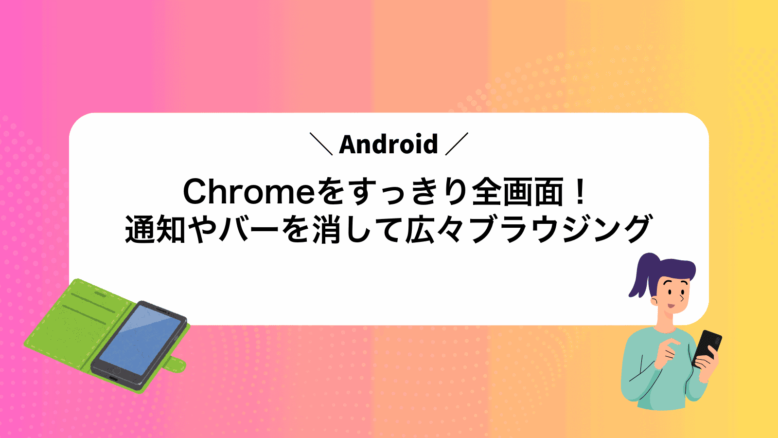 AndroidChromeをすっきり全画面！通知やバーを消して広々ブラウジング