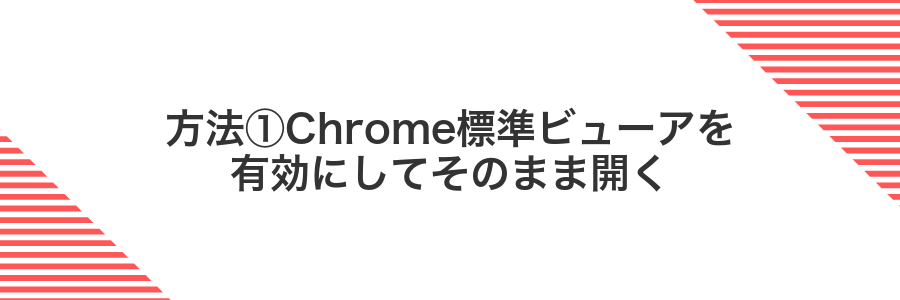 方法①Chrome標準ビューアを有効にしてそのまま開く