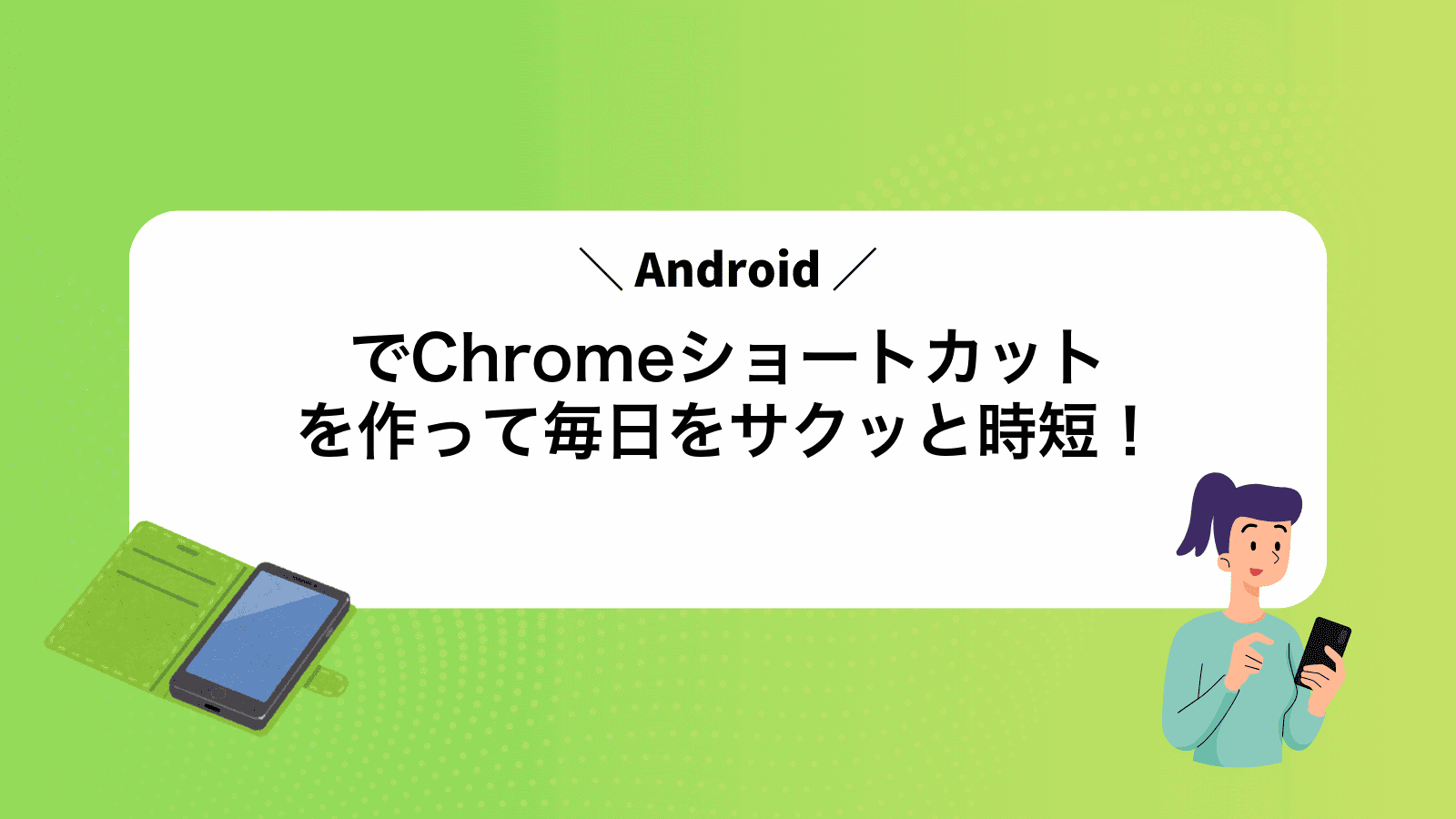 AndroidでChromeショートカットを作って毎日をサクッと時短！