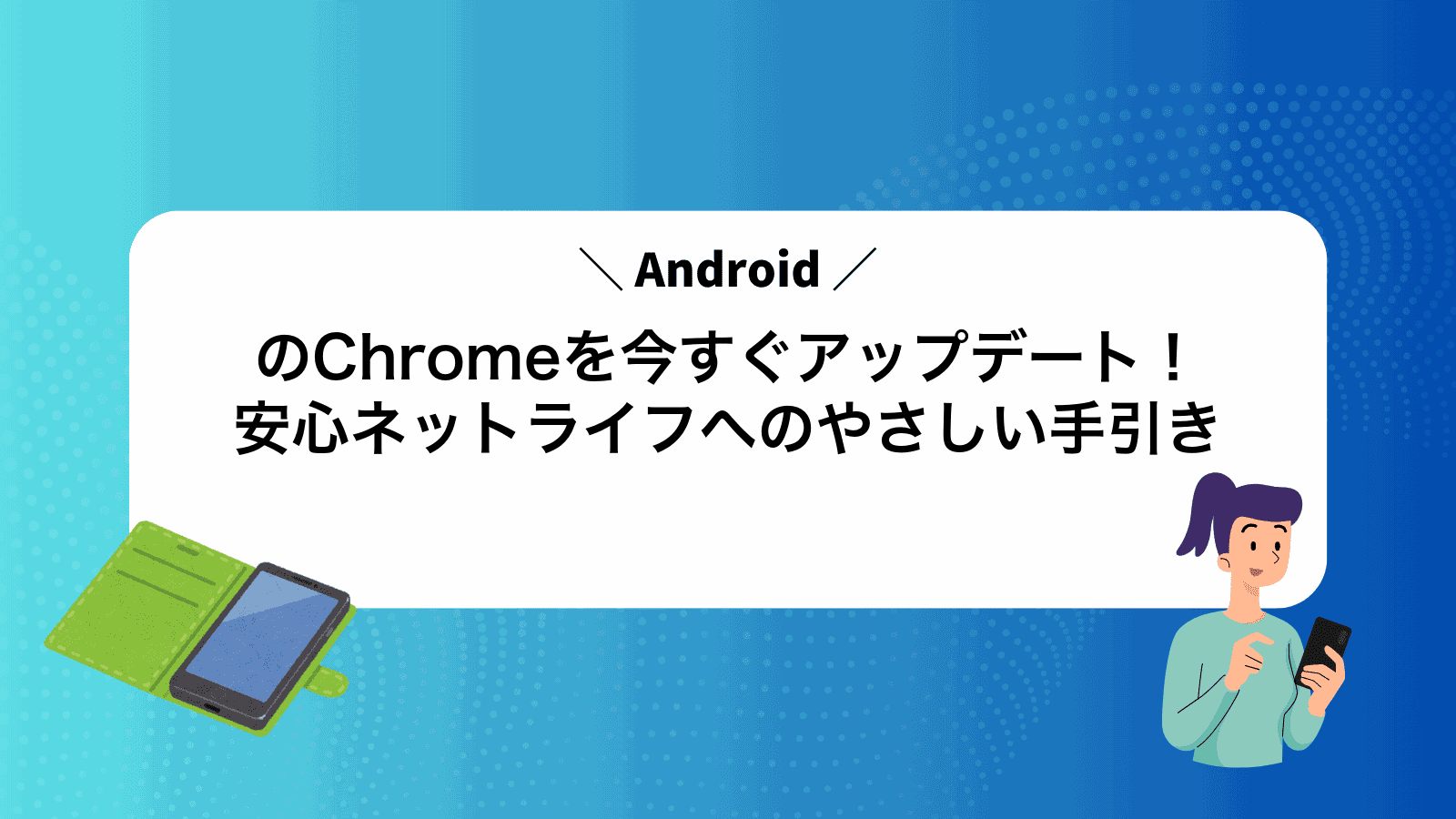 AndroidのChromeを今すぐアップデート！安心ネットライフへのやさしい手引き
