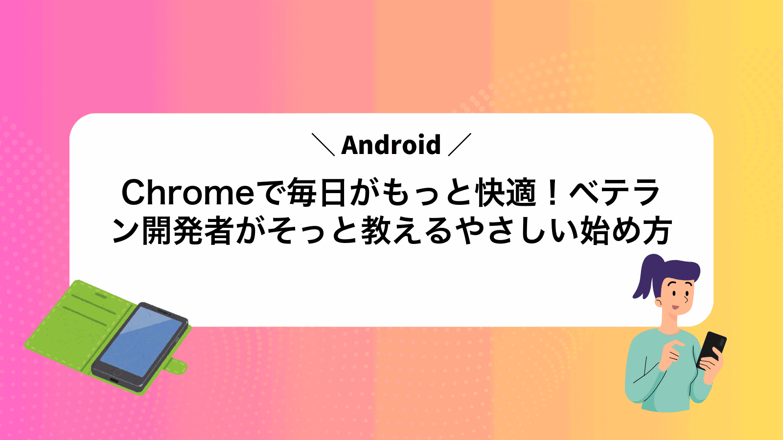 AndroidChromeで毎日がもっと快適！ベテラン開発者がそっと教えるやさしい始め方