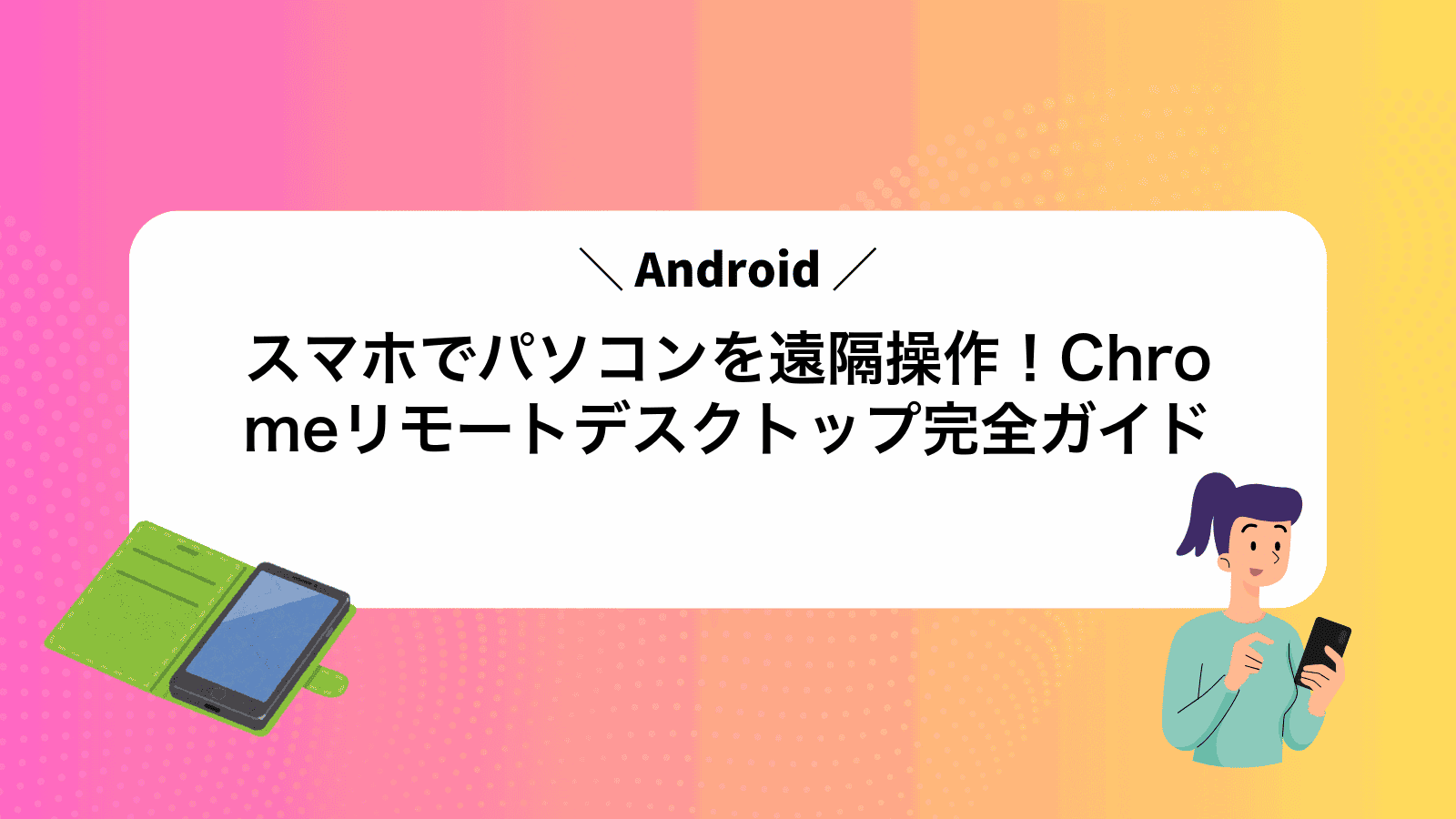 スマホでパソコンを遠隔操作！AndroidChromeリモートデスクトップ完全ガイド