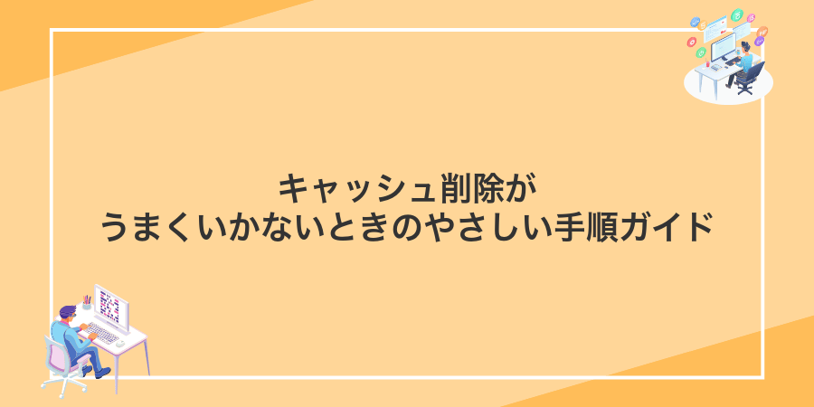 キャッシュ削除がうまくいかないときのやさしい手順ガイド