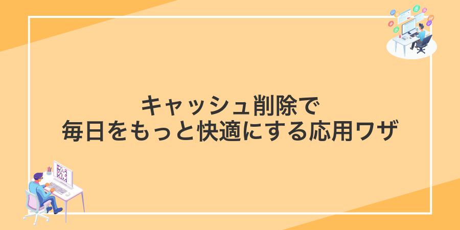キャッシュ削除で毎日をもっと快適にする応用ワザ
