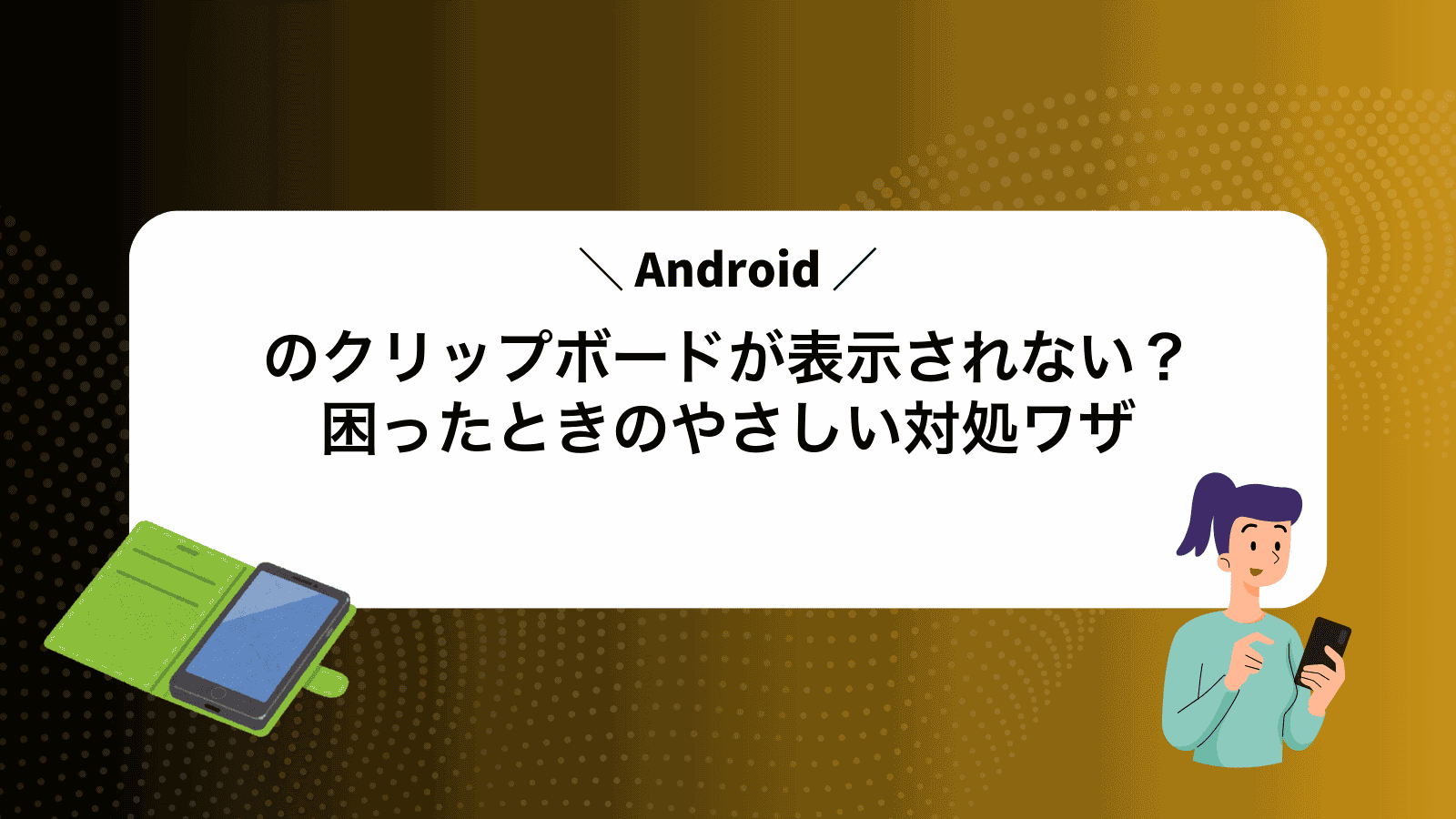Androidのクリップボードが表示されない？困ったときのやさしい対処ワザ