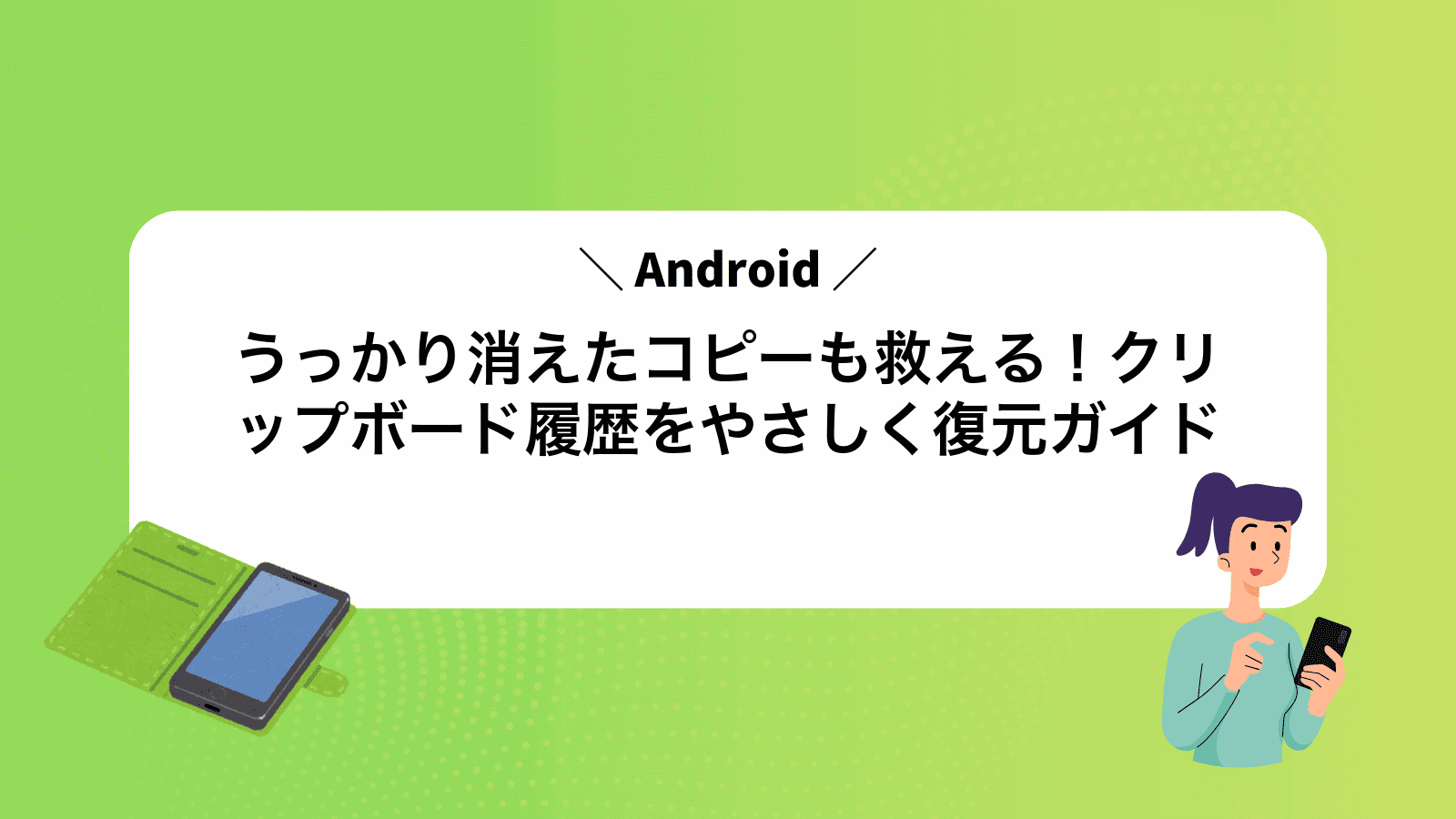 うっかり消えたコピーも救える！Androidクリップボード履歴をやさしく復元ガイド