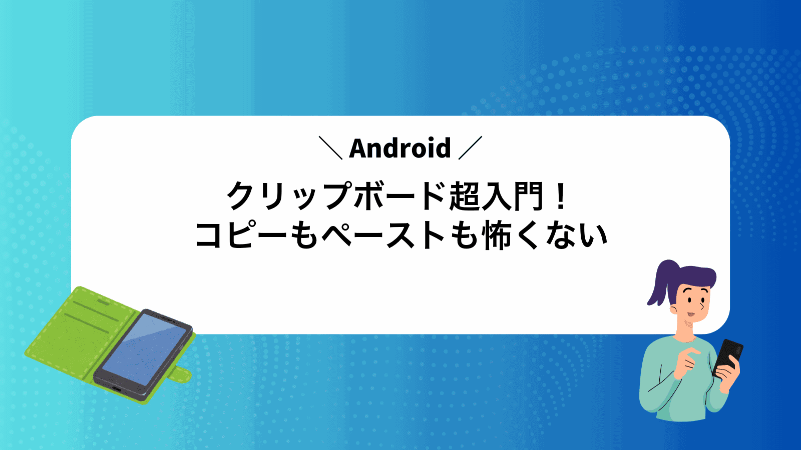 Androidクリップボード超入門！コピーもペーストも怖くない