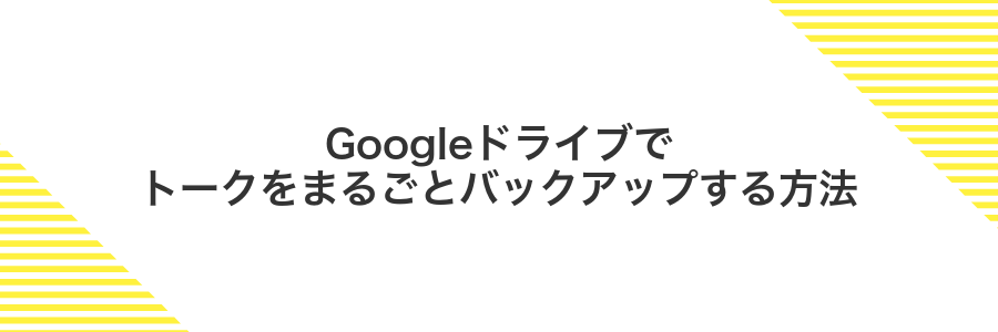 Googleドライブでトークをまるごとバックアップする方法