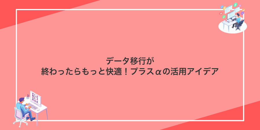 データ移行が終わったらもっと快適!プラスαの活用アイデア