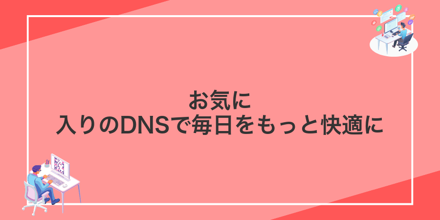 お気に入りのDNSで毎日をもっと快適に
