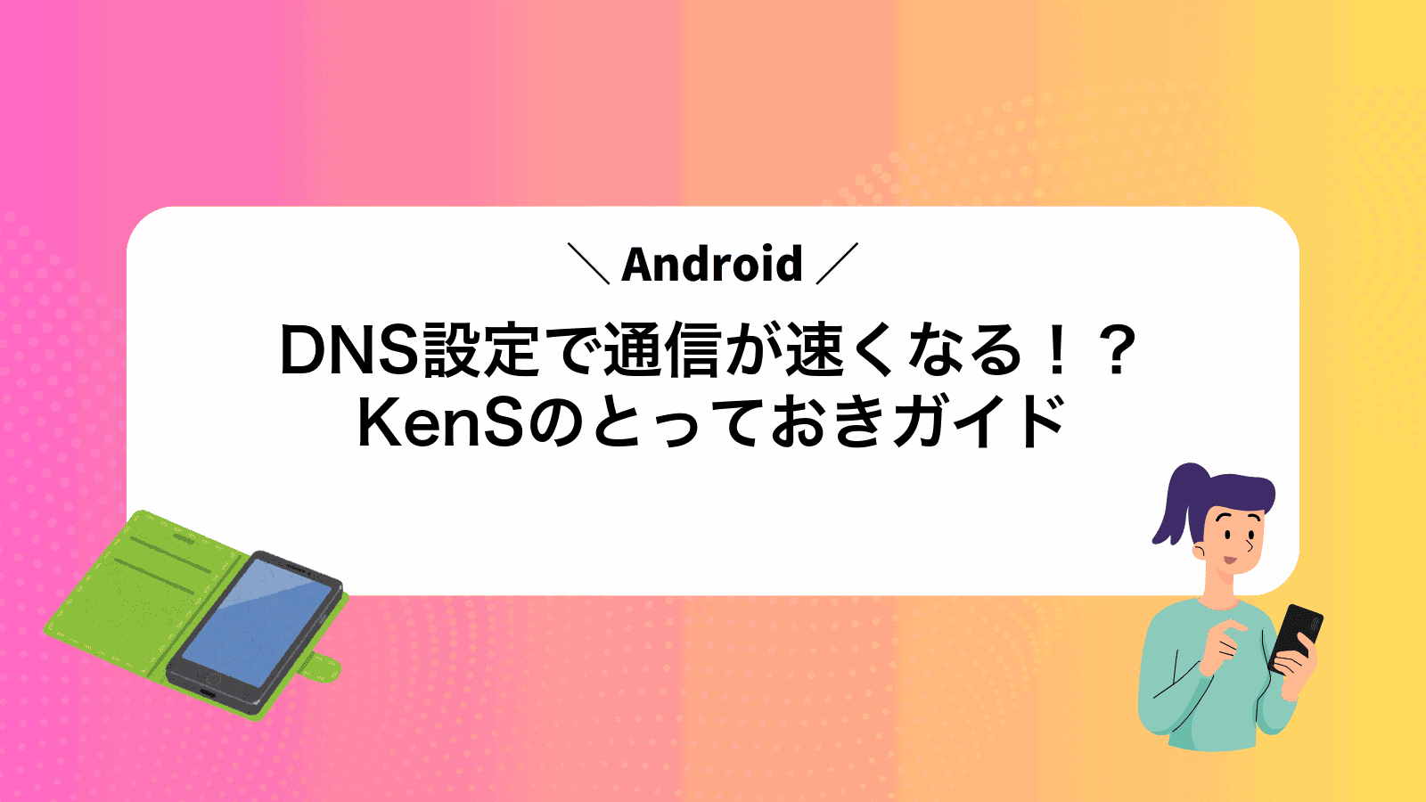 AndroidDNS設定で通信が速くなる！？KenSのとっておきガイド