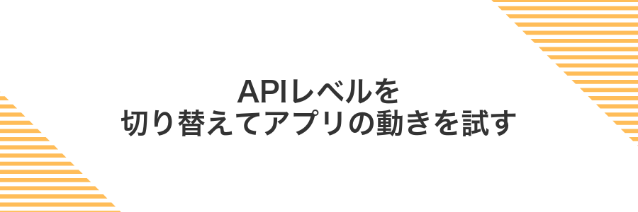 APIレベルを切り替えてアプリの動きを試す