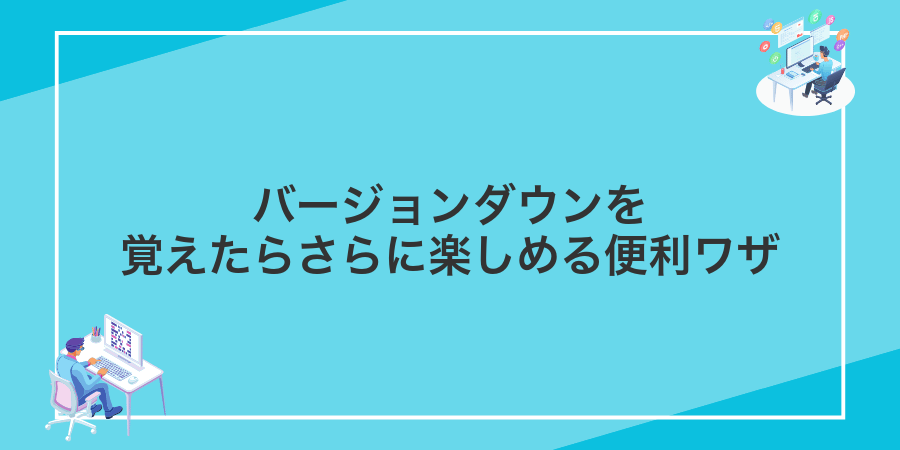 バージョンダウンを覚えたらさらに楽しめる便利ワザ