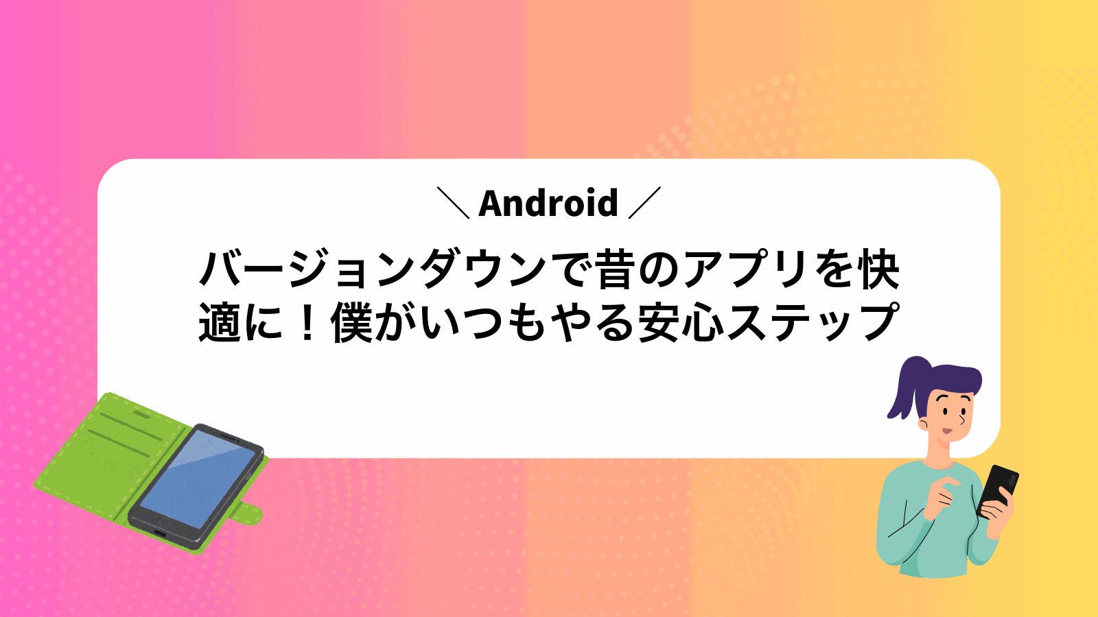 Androidバージョンダウンで昔のアプリを快適に！僕がいつもやる安心ステップ