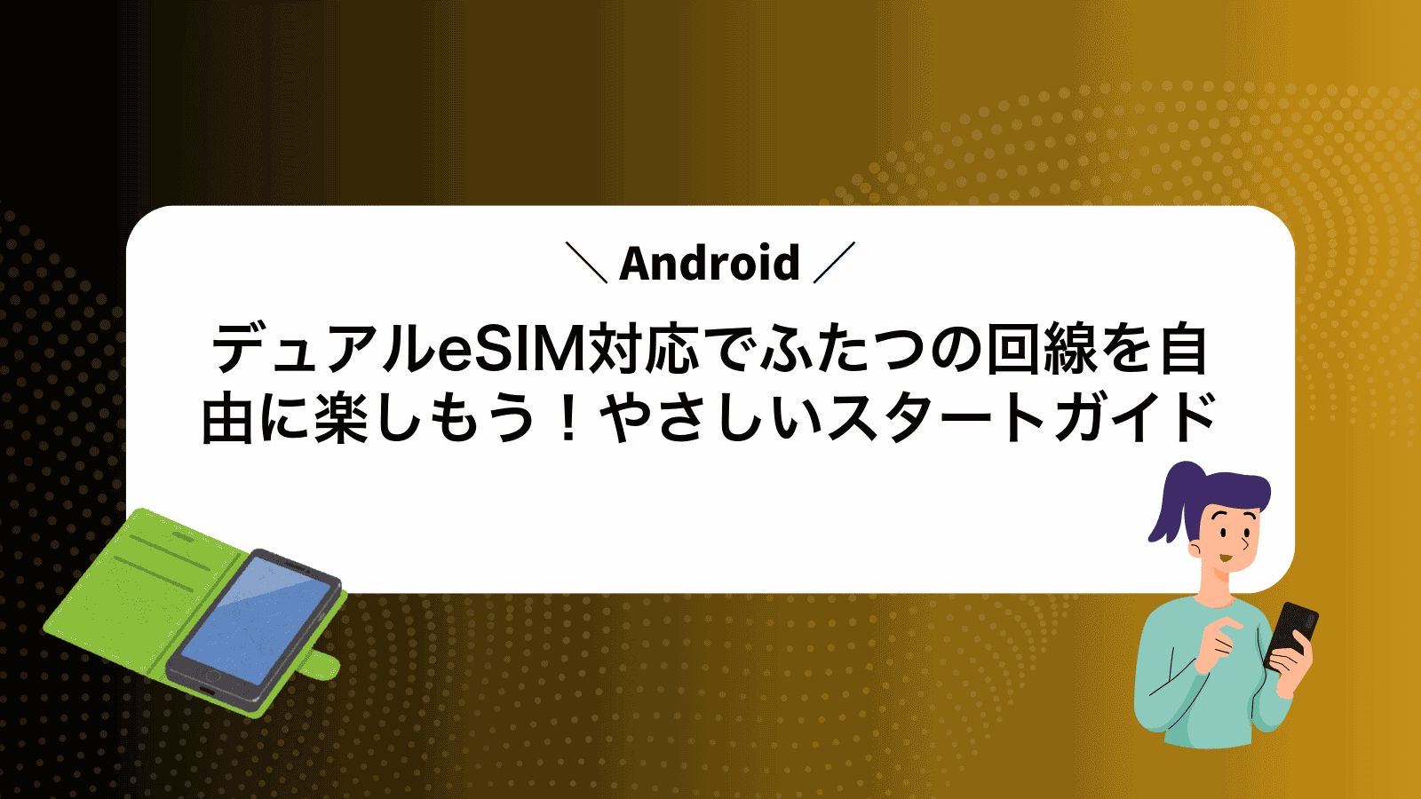 デュアルeSIM対応Androidでふたつの回線を自由に楽しもう！やさしいスタートガイド