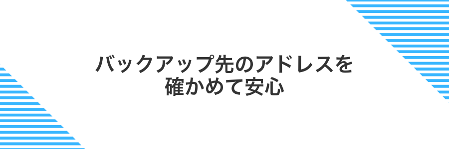 バックアップ先のアドレスを確かめて安心