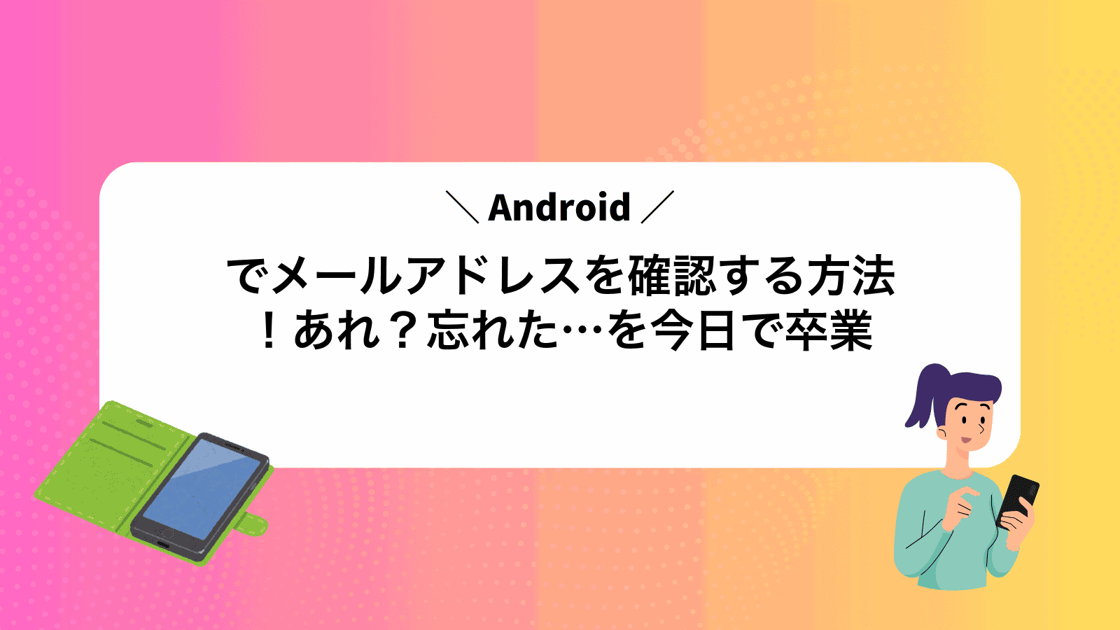 Androidでメールアドレスを確認する方法！あれ？忘れた…を今日で卒業
