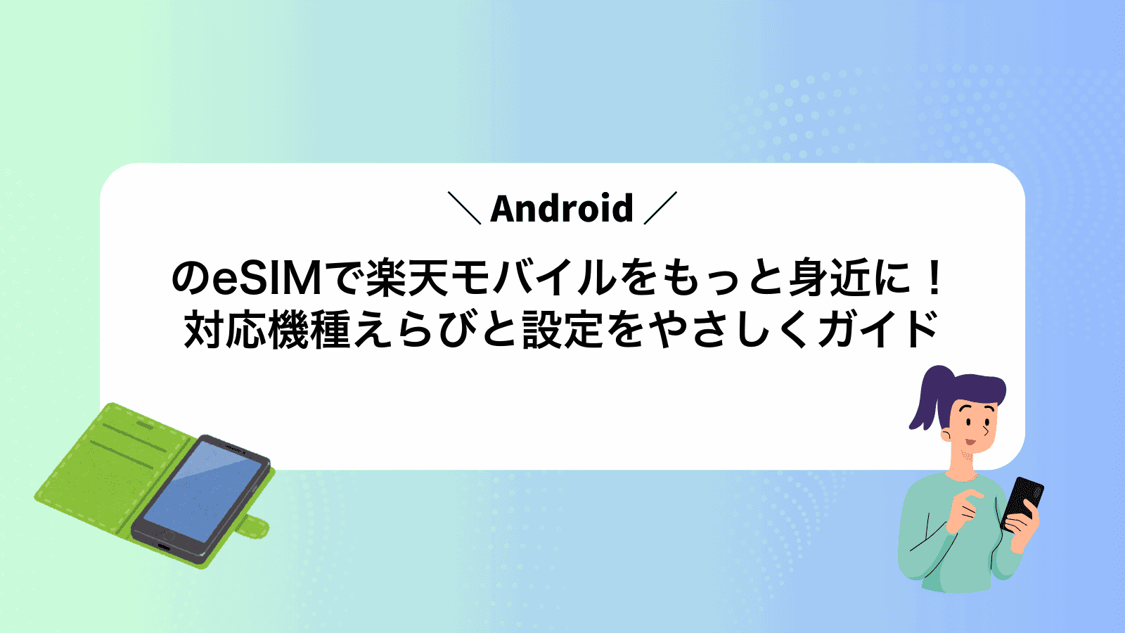 AndroidのeSIMで楽天モバイルをもっと身近に！対応機種えらびと設定をやさしくガイド