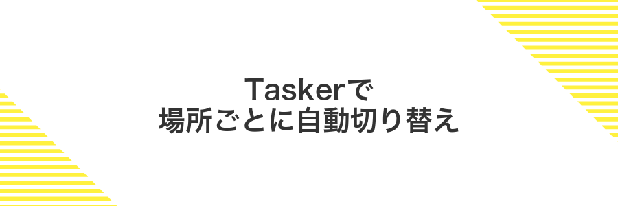 Taskerで場所ごとに自動切り替え