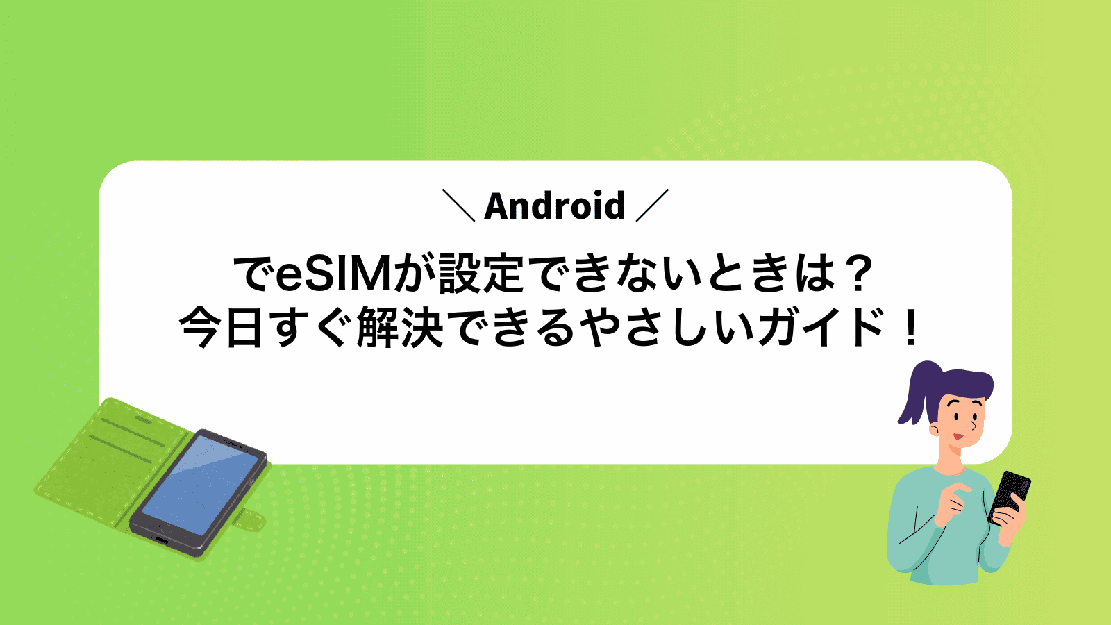 AndroidでeSIMが設定できないときは？今日すぐ解決できるやさしいガイド！