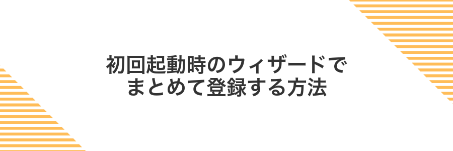初回起動時のウィザードでまとめて登録する方法