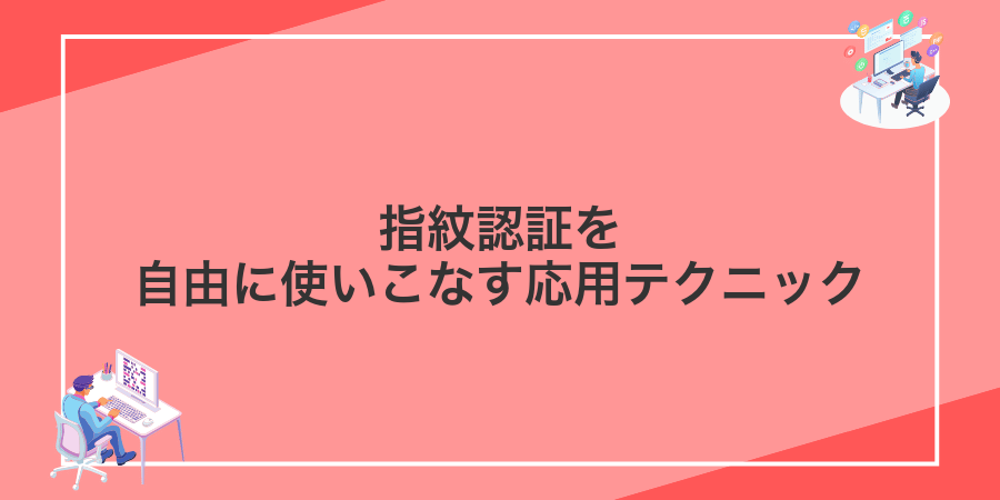 指紋認証を自由に使いこなす応用テクニック