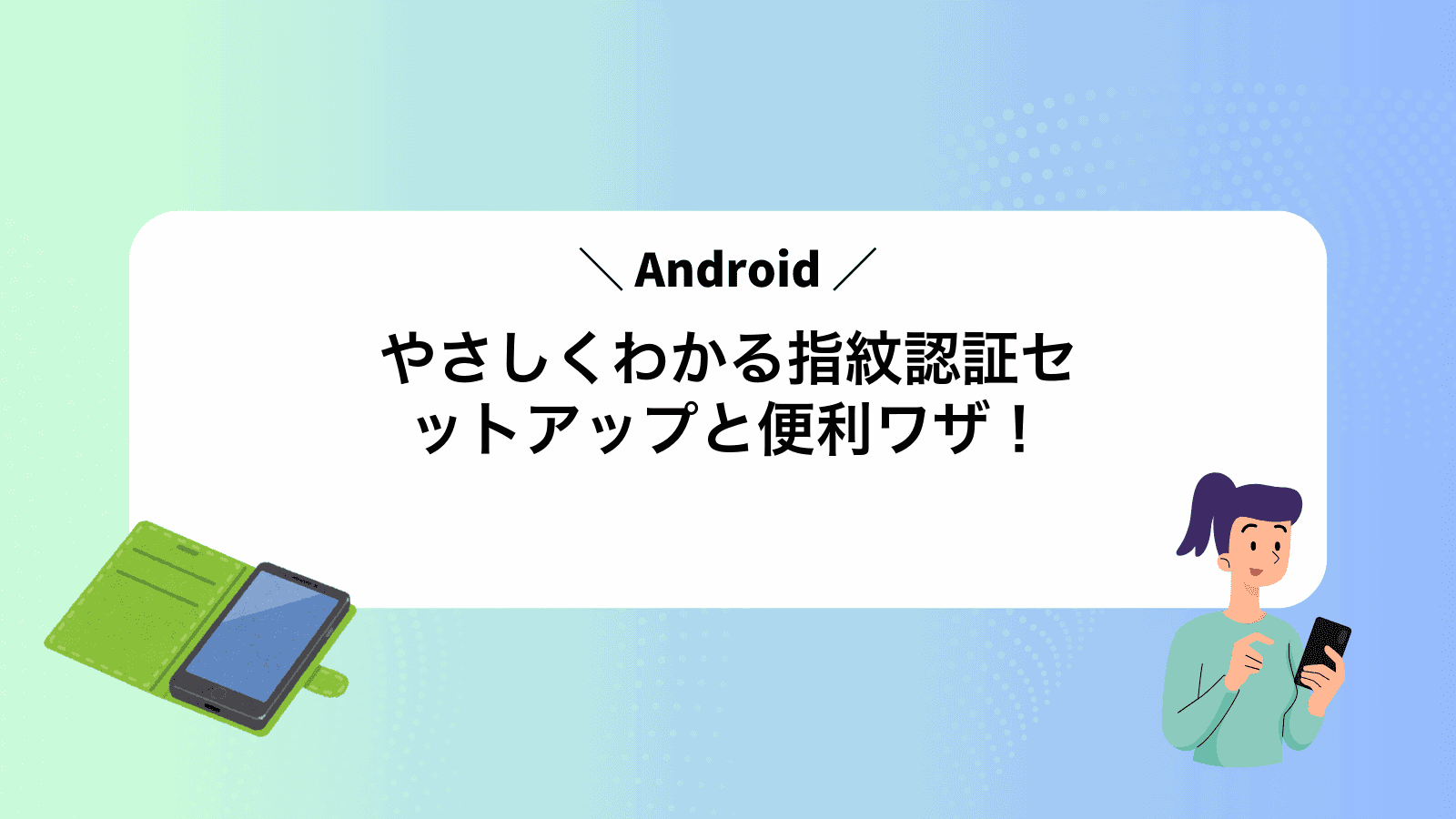 やさしくわかるAndroid指紋認証セットアップと便利ワザ！