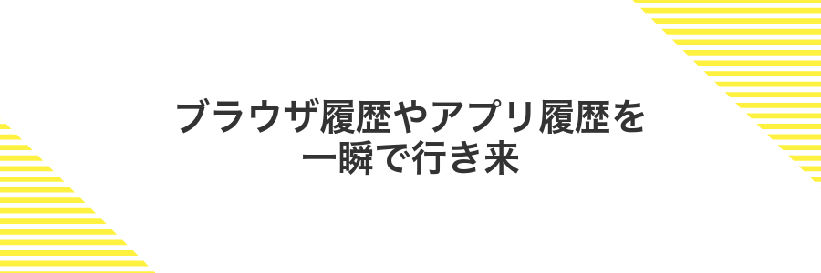 ブラウザ履歴やアプリ履歴を一瞬で行き来