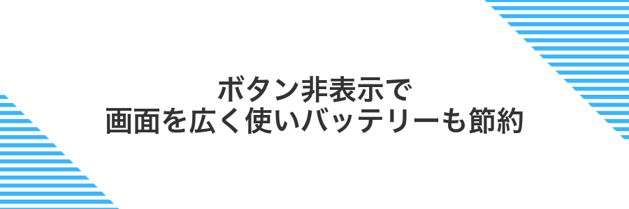 ボタン非表示で画面を広く使いバッテリーも節約