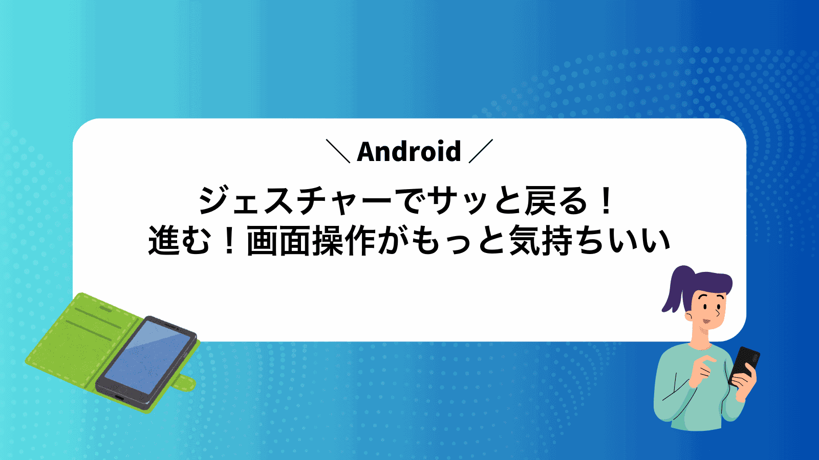 Androidジェスチャーでサッと戻る！進む！画面操作がもっと気持ちいい