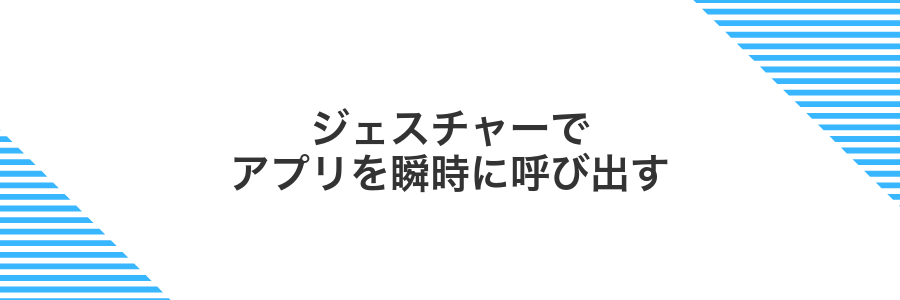 ジェスチャーでアプリを瞬時に呼び出す