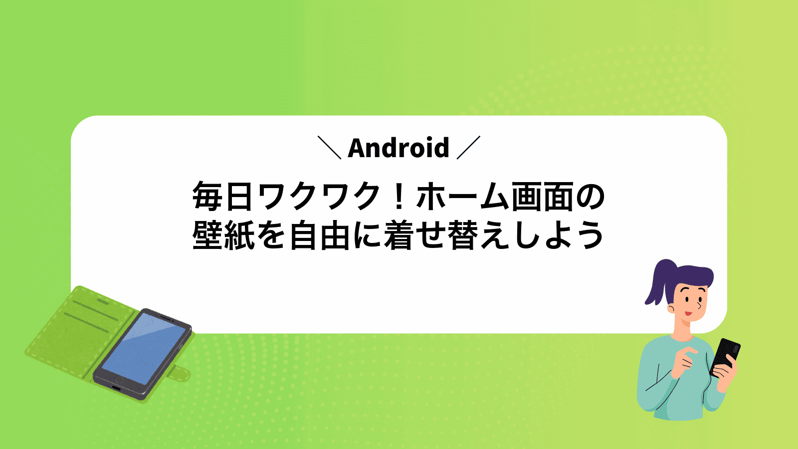 毎日ワクワク！Androidホーム画面の壁紙を自由に着せ替えしよう
