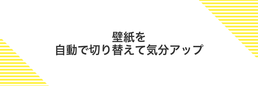 壁紙を自動で切り替えて気分アップ