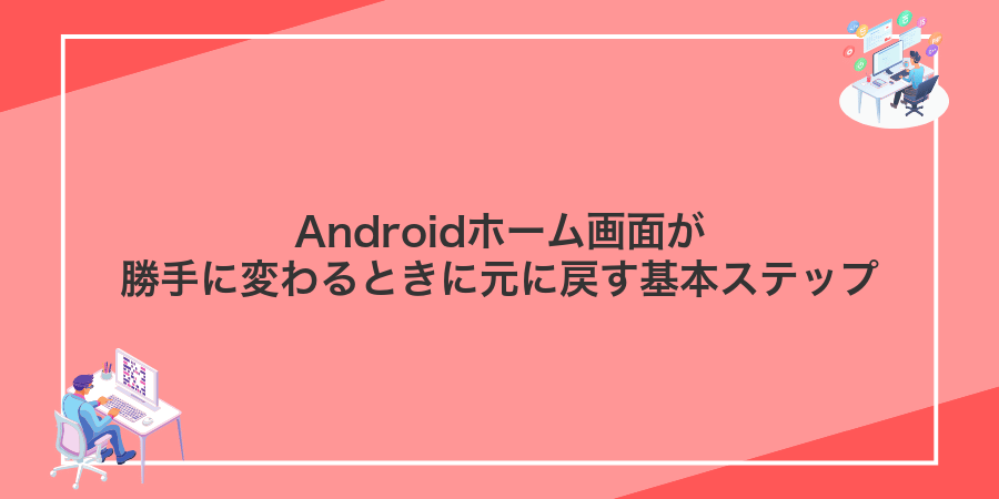 Androidホーム画面が勝手に変わるときに元に戻す基本ステップ
