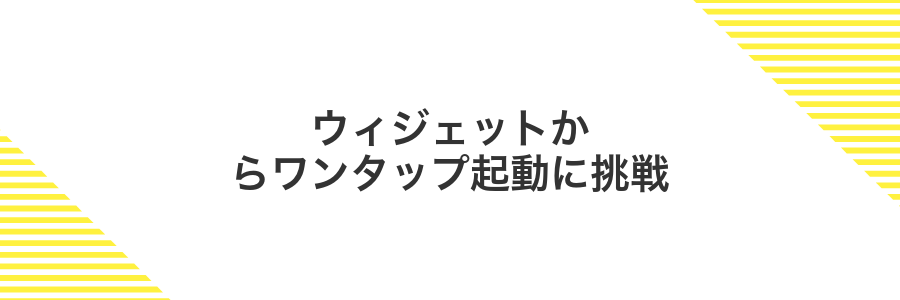 ウィジェットからワンタップ起動に挑戦