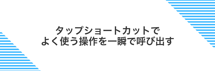 タップショートカットでよく使う操作を一瞬で呼び出す
