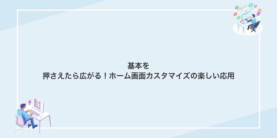 基本を押さえたら広がる!ホーム画面カスタマイズの楽しい応用