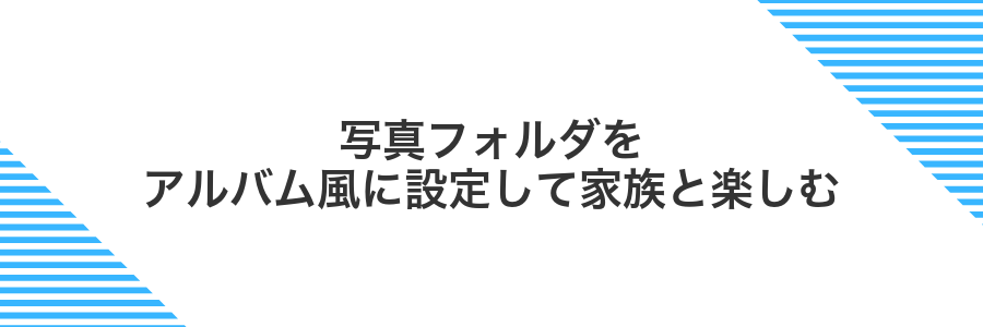 写真フォルダをアルバム風に設定して家族と楽しむ
