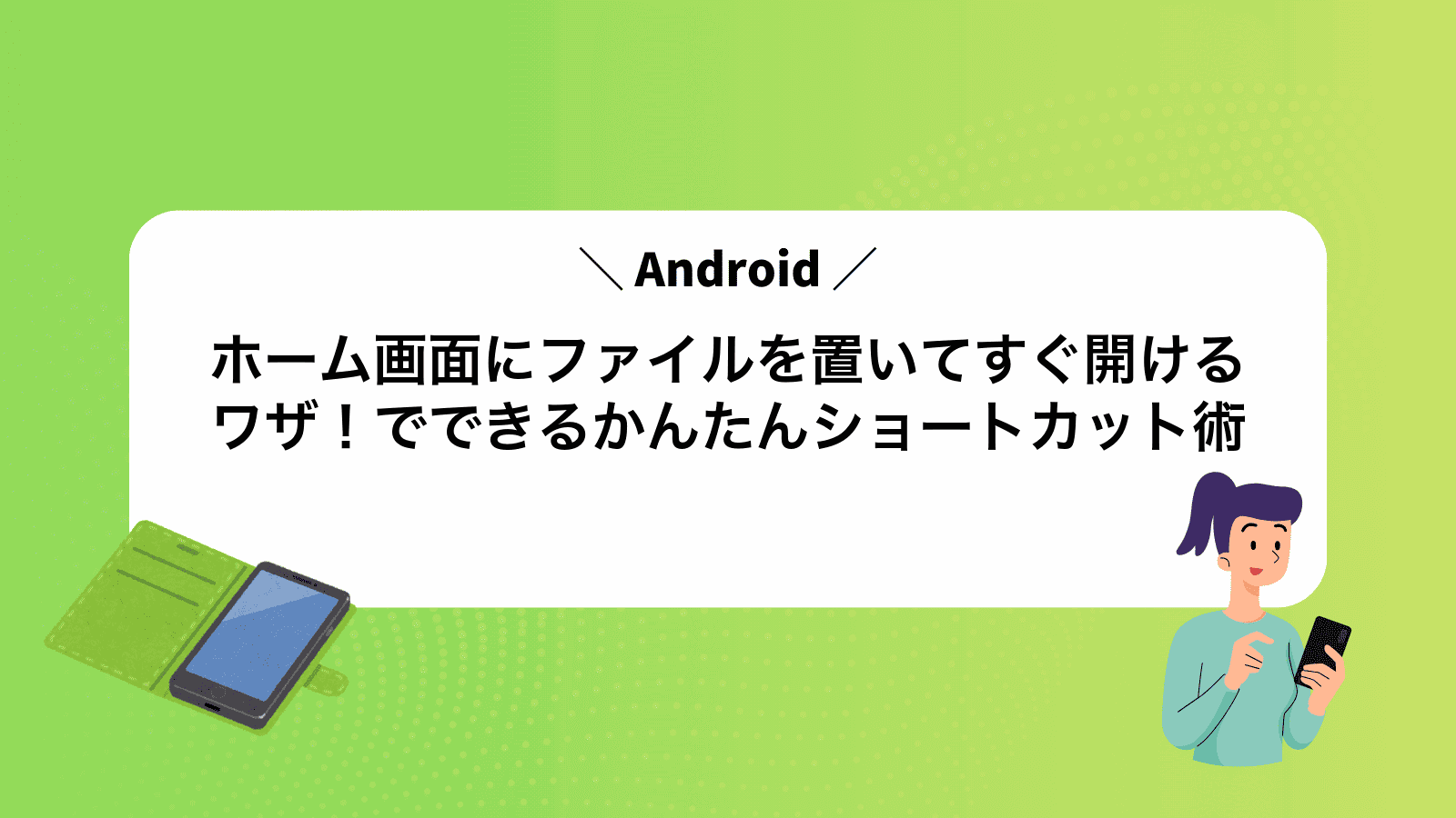ホーム画面にファイルを置いてすぐ開けるワザ！Androidでできるかんたんショートカット術