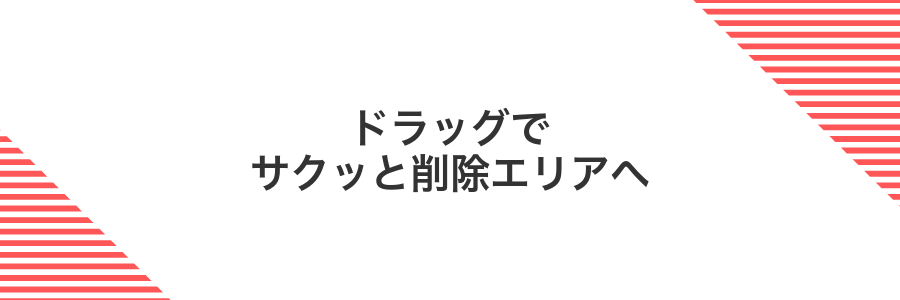 ドラッグでサクッと削除エリアへ