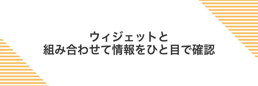 ウィジェットと組み合わせて情報をひと目で確認
