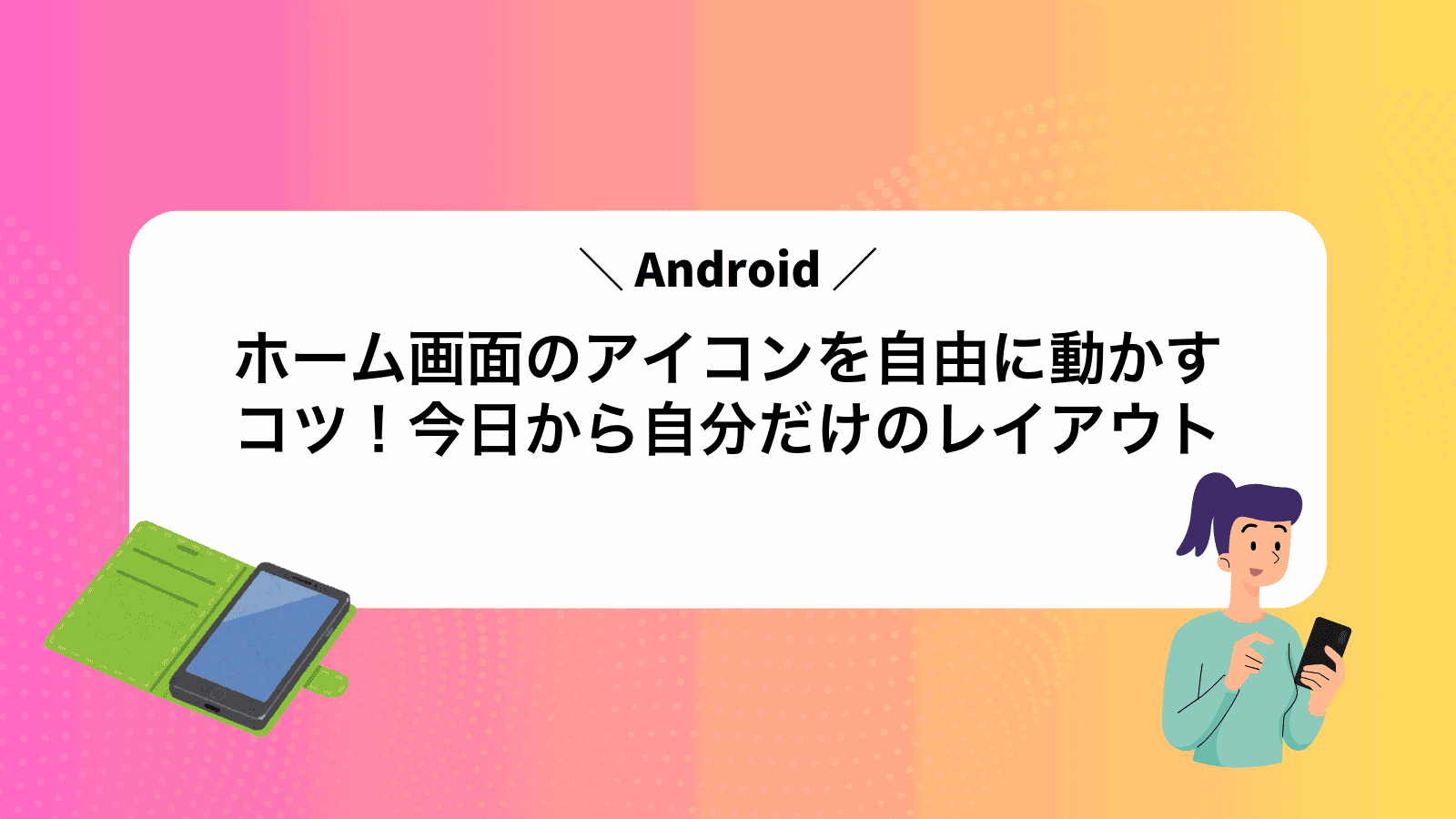 Androidホーム画面のアイコンを自由に動かすコツ！今日から自分だけのレイアウト