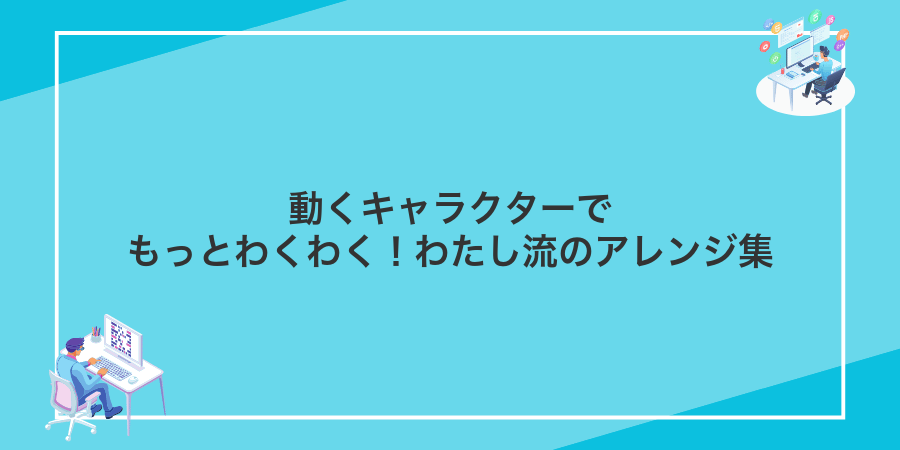 動くキャラクターでもっとわくわく!わたし流のアレンジ集