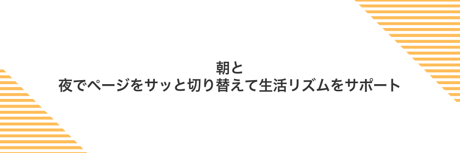 朝と夜でページをサッと切り替えて生活リズムをサポート