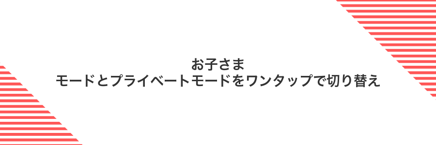 お子さまモードとプライベートモードをワンタップで切り替え